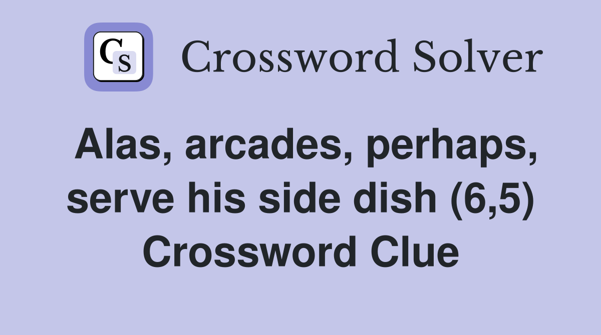 Alas, arcades, perhaps, serve his side dish (6,5) Crossword Clue